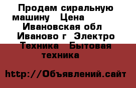 Продам сиральную машину › Цена ­ 6 500 - Ивановская обл., Иваново г. Электро-Техника » Бытовая техника   